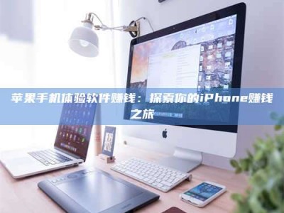 黔东南苹果手机体验软件赚钱：探索你的iPhone赚钱之旅