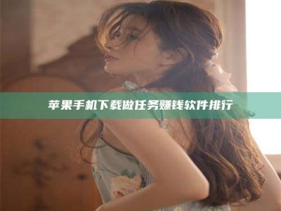 黔东南苹果手机下载做任务赚钱软件排行