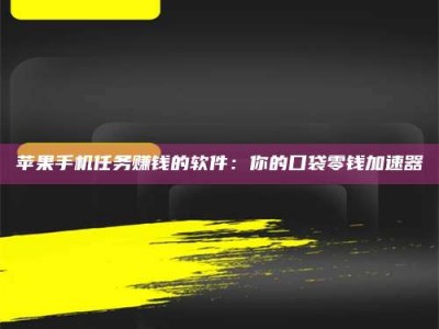 黔东南苹果手机任务赚钱的软件：你的口袋零钱加速器