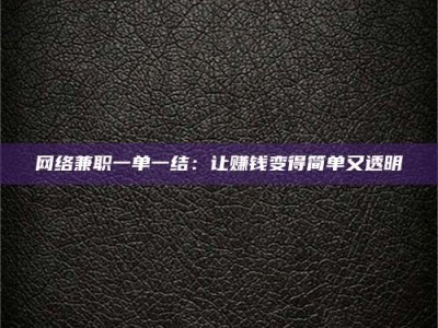 黔东南网络兼职一单一结：让赚钱变得简单又透明