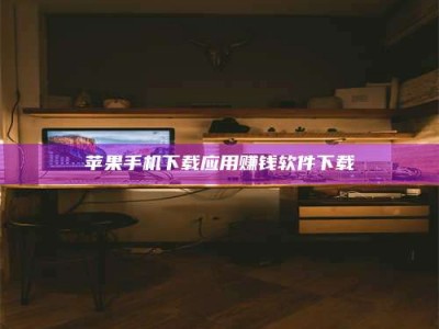 黔东南苹果手机下载应用赚钱软件下载