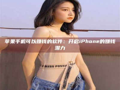 黔东南苹果手机可以赚钱的软件：开启iPhone的赚钱潜力