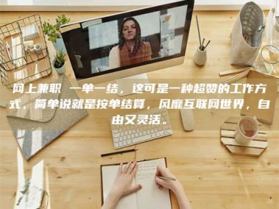 黔东南网上兼职 一单一结，这可是一种超赞的工作方式，简单说就是按单结算，风靡互联网世界，自由又灵活。