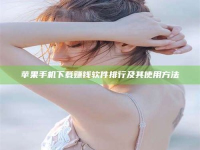 黔东南苹果手机下载赚钱软件排行及其使用方法