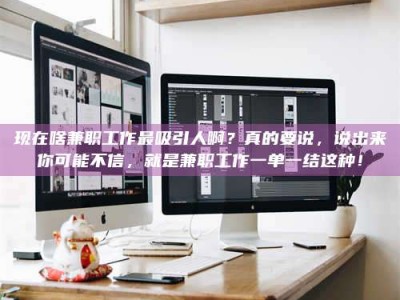 黔东南现在啥兼职工作最吸引人啊？真的要说，说出来你可能不信，就是兼职工作一单一结这种！