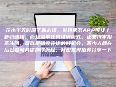 黔东南花小半天时间了解市场，发现很多APP可线上兼职赚钱，而且是单任务结清模式，还支持零投资注册，看似是赚零花钱的好机会，不少人都在后台咨询具体操作流程，我也觉得值得分享一下~