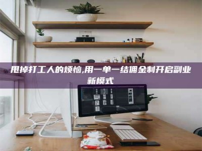 黔东南甩掉打工人的烦恼,用一单一结佣金制开启副业新模式