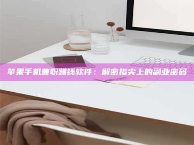 黔东南苹果手机兼职赚钱软件：解密指尖上的副业密码