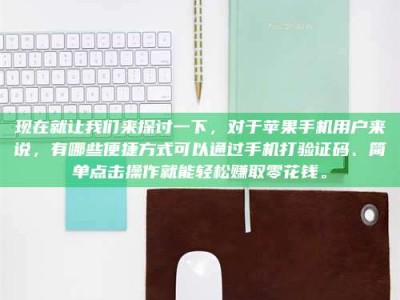 黔东南现在就让我们来探讨一下，对于苹果手机用户来说，有哪些便捷方式可以通过手机打验证码、简单点击操作就能轻松赚取零花钱。