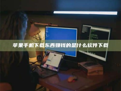 黔东南苹果手机下载东西赚钱的是什么软件下载