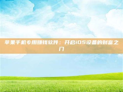 黔东南苹果手机专用赚钱软件：开启iOS设备的财富之门